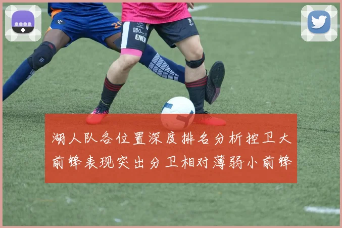 湖人队各位置深度排名分析控卫大前锋表现突出分卫相对薄弱小前锋与中锋处于中游水平