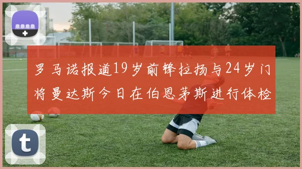 罗马诺报道19岁前锋拉扬与24岁门将曼达斯今日在伯恩茅斯进行体检