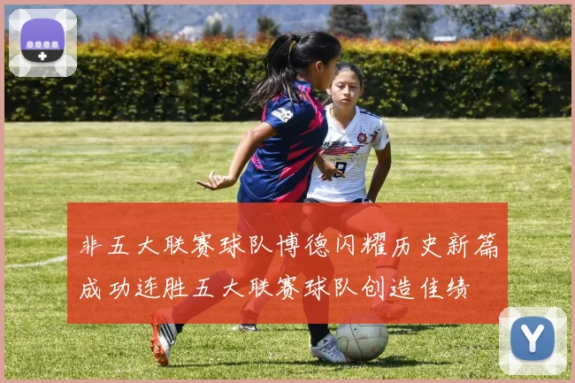非五大联赛球队博德闪耀历史新篇成功连胜五大联赛球队创造佳绩