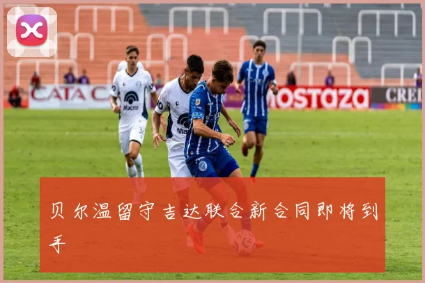 贝尔温留守吉达联合新合同即将到手