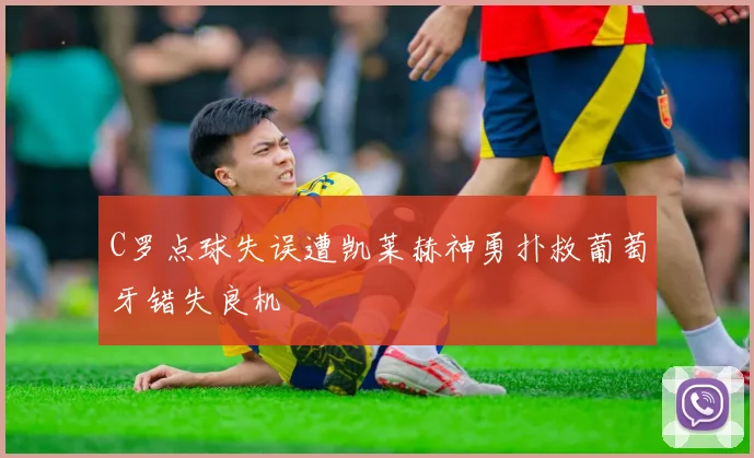 C罗点球失误遭凯莱赫神勇扑救葡萄牙错失良机