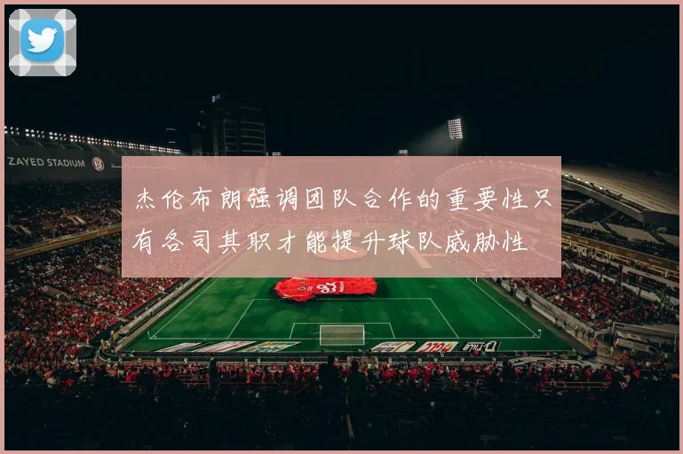 杰伦布朗强调团队合作的重要性只有各司其职才能提升球队威胁性