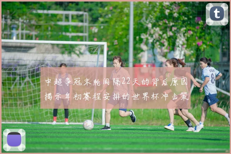 中超争冠末轮间隔22天的背后原因揭示年初赛程安排的世界杯冲击策略