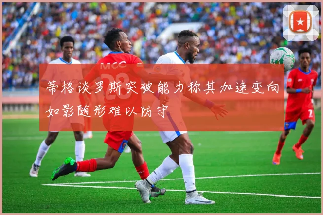 蒂格谈罗斯突破能力称其加速变向如影随形难以防守