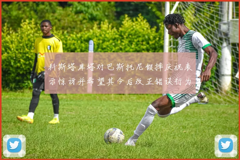 科斯塔库塔对巴斯托尼假摔庆祝表示惊讶并希望其今后改正错误行为