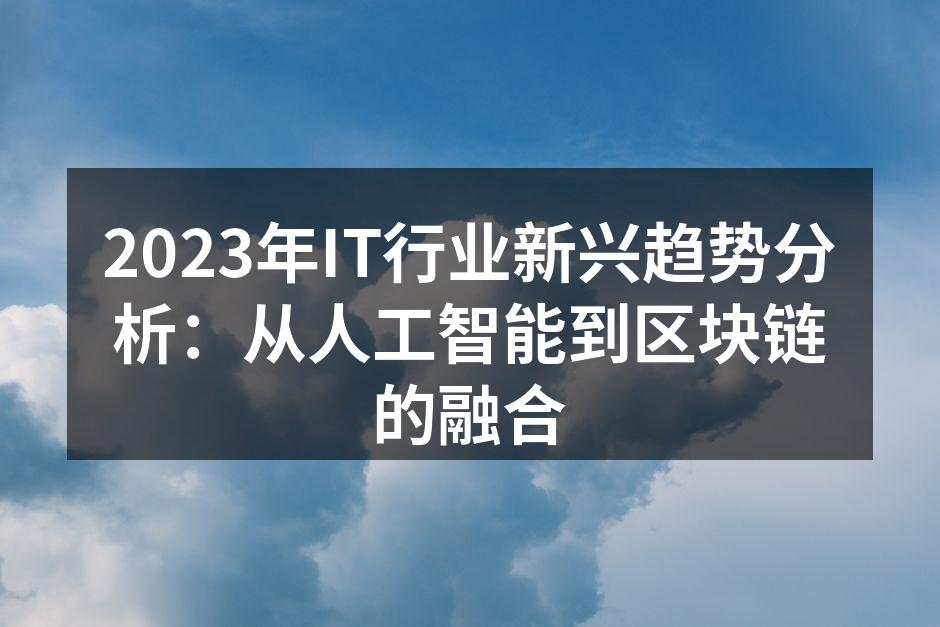 2023年IT行业新兴趋势分析：从人工智